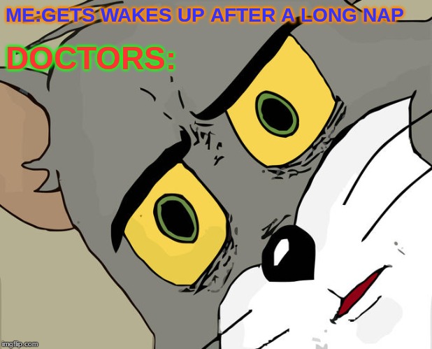 Unsettled Tom | ME:GETS WAKES UP AFTER A LONG NAP; DOCTORS: | image tagged in memes,unsettled tom | made w/ Imgflip meme maker