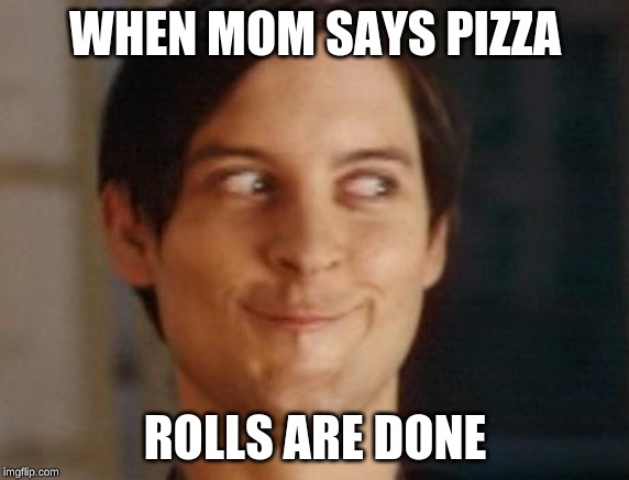 Spiderman Peter Parker | WHEN MOM SAYS PIZZA; ROLLS ARE DONE | image tagged in memes,spiderman peter parker | made w/ Imgflip meme maker