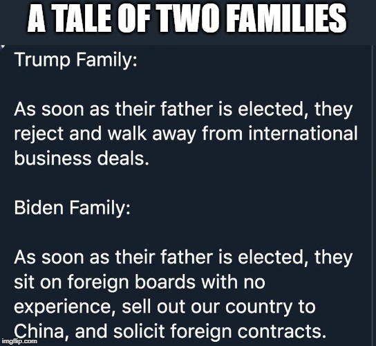 tale of two families |  A TALE OF TWO FAMILIES | image tagged in trump family,biden family,corruption vs sacrifice,ConservativeMemes | made w/ Imgflip meme maker