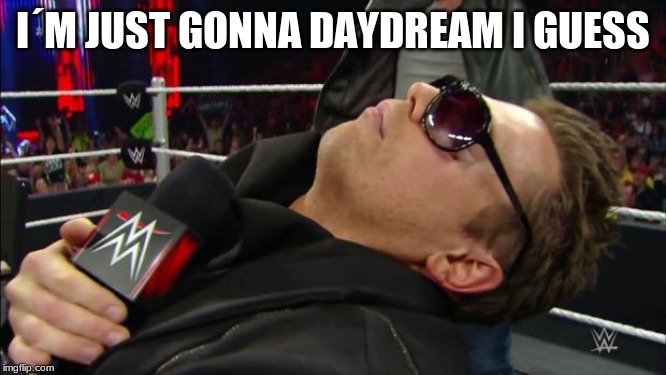 Miz | I´M JUST GONNA DAYDREAM I GUESS | image tagged in miz | made w/ Imgflip meme maker