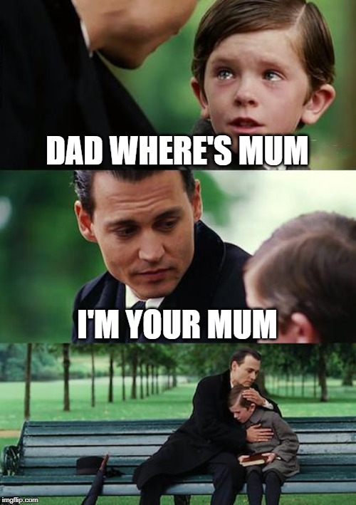 Finding Neverland | DAD WHERE'S MUM; I'M YOUR MUM | image tagged in memes,finding neverland | made w/ Imgflip meme maker