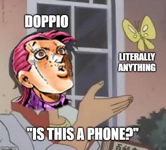 Doppio in a nutshell | DOPPIO; LITERALLY ANYTHING; "IS THIS A PHONE?" | image tagged in jojo's bizarre adventure | made w/ Imgflip meme maker