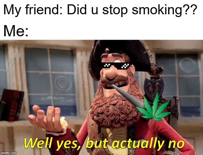Well Yes, But Actually No Meme | My friend: Did u stop smoking?? Me: | image tagged in memes,well yes but actually no | made w/ Imgflip meme maker