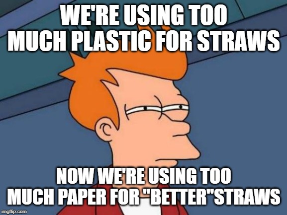 Futurama Fry |  WE'RE USING TOO MUCH PLASTIC FOR STRAWS; NOW WE'RE USING TOO MUCH PAPER FOR "BETTER"STRAWS | image tagged in memes,futurama fry | made w/ Imgflip meme maker