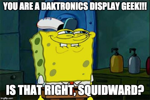 Don't You Squidward | YOU ARE A DAKTRONICS DISPLAY GEEK!!! IS THAT RIGHT, SQUIDWARD? | image tagged in memes,dont you squidward | made w/ Imgflip meme maker