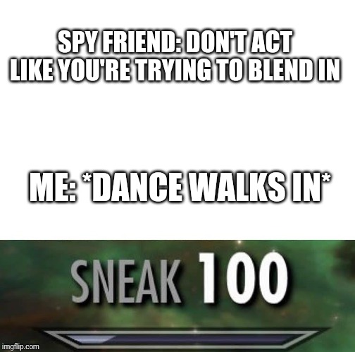 Sneak 100 | SPY FRIEND: DON'T ACT LIKE YOU'RE TRYING TO BLEND IN; ME: *DANCE WALKS IN* | image tagged in sneak 100,memes | made w/ Imgflip meme maker