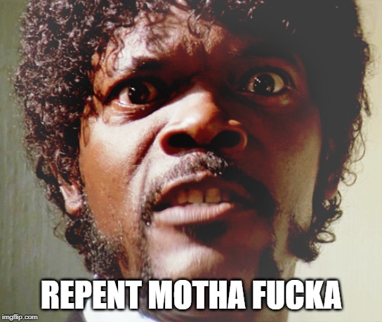 Repent | REPENT MOTHA FUCKA | image tagged in samuel l jackson,mother fucker,repent | made w/ Imgflip meme maker
