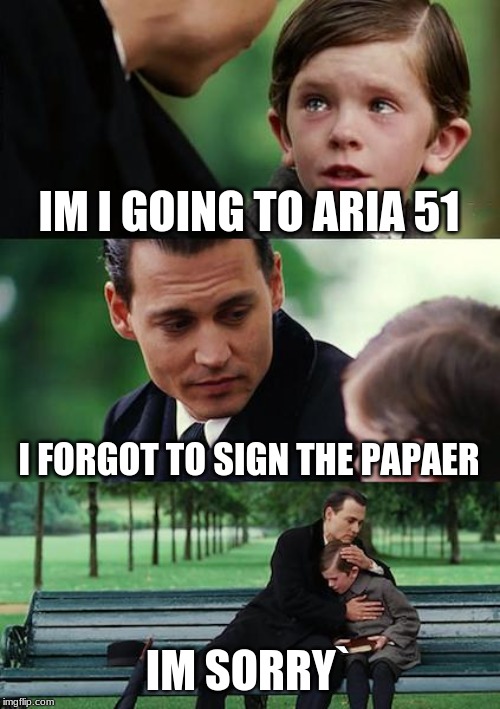 Finding Neverland Meme | IM I GOING TO ARIA 51; I FORGOT TO SIGN THE PAPAER; IM SORRY` | image tagged in memes,finding neverland | made w/ Imgflip meme maker