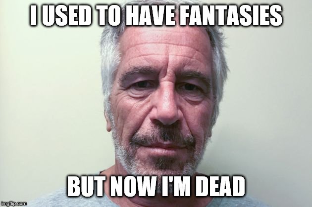 Epstein | I USED TO HAVE FANTASIES BUT NOW I'M DEAD | image tagged in epstein | made w/ Imgflip meme maker