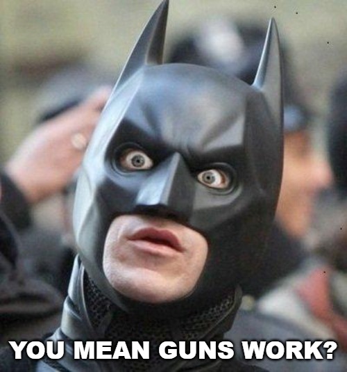 Shocked Batman | YOU MEAN GUNS WORK? | image tagged in shocked batman | made w/ Imgflip meme maker