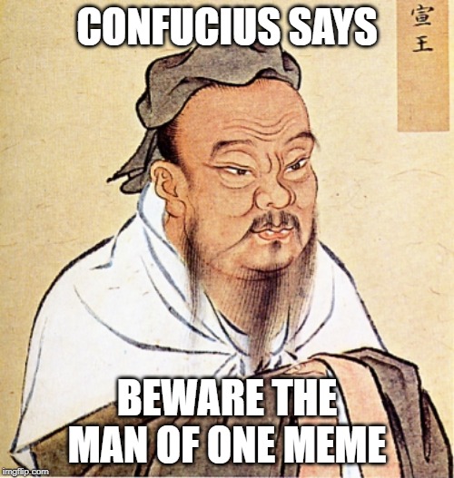 Confucius Says | CONFUCIUS SAYS; BEWARE THE MAN OF ONE MEME | image tagged in confucius says | made w/ Imgflip meme maker