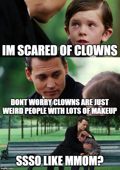 Finding Neverland Meme | IM SCARED OF CLOWNS; DONT WORRY CLOWNS ARE JUST WEIRD PEOPLE WITH LOTS OF MAKEUP; SSSO LIKE MMOM? | image tagged in memes,finding neverland | made w/ Imgflip meme maker