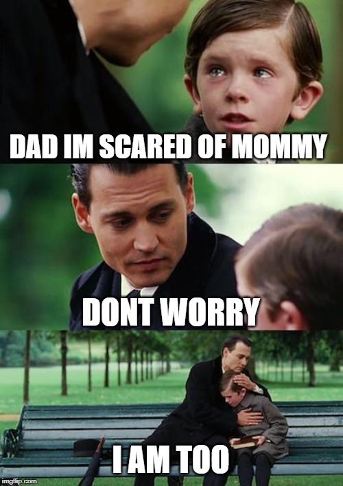 Finding Neverland | DAD IM SCARED OF MOMMY; DONT WORRY; I AM TOO | image tagged in memes,finding neverland | made w/ Imgflip meme maker