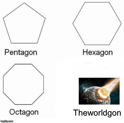 Pentagon Hexagon Octagon Meme | Theworldgon | image tagged in memes,pentagon hexagon octagon | made w/ Imgflip meme maker