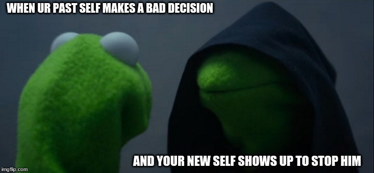 Evil Kermit | WHEN UR PAST SELF MAKES A BAD DECISION; AND YOUR NEW SELF SHOWS UP TO STOP HIM | image tagged in memes,evil kermit | made w/ Imgflip meme maker