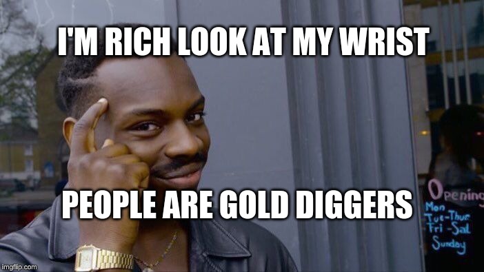 Roll Safe Think About It Meme | I'M RICH LOOK AT MY WRIST; PEOPLE ARE GOLD DIGGERS | image tagged in memes,roll safe think about it | made w/ Imgflip meme maker
