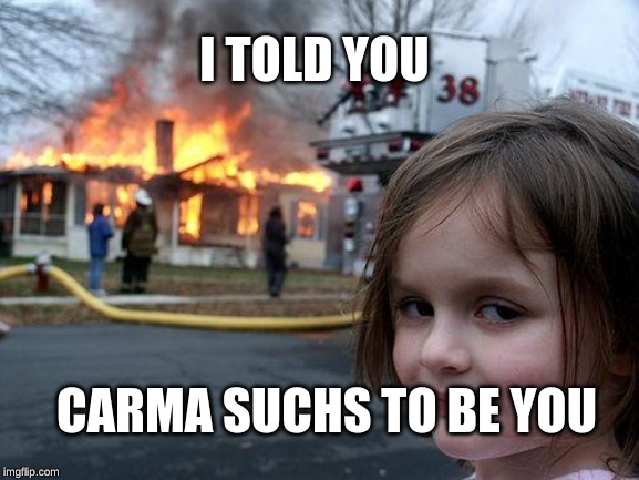 Disaster Girl | I TOLD YOU; CARMA SUCHS TO BE YOU | image tagged in memes,disaster girl | made w/ Imgflip meme maker