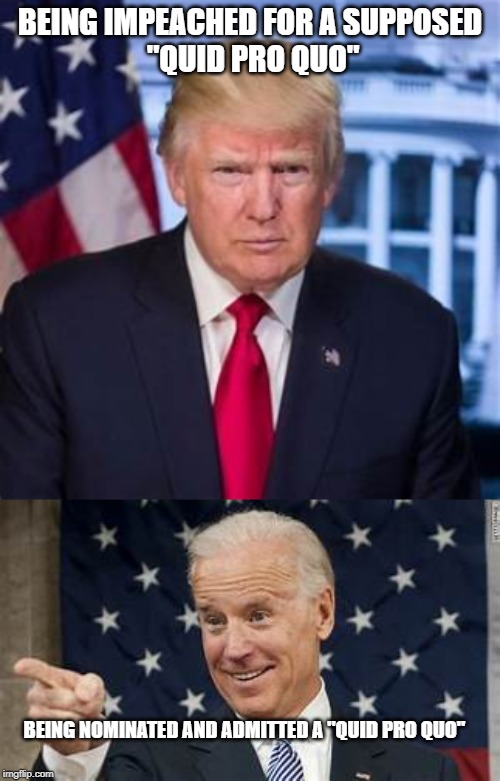 BEING IMPEACHED FOR A SUPPOSED               "QUID PRO QUO"; BEING NOMINATED AND ADMITTED A "QUID PRO QUO" | image tagged in impeachment,joe biden,donald trump | made w/ Imgflip meme maker