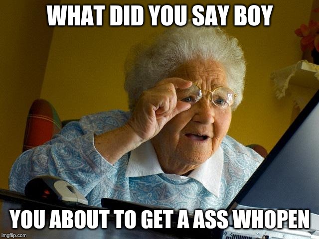 Grandma Finds The Internet Meme | WHAT DID YOU SAY BOY; YOU ABOUT TO GET A ASS WHOOPIN | image tagged in memes,grandma finds the internet | made w/ Imgflip meme maker
