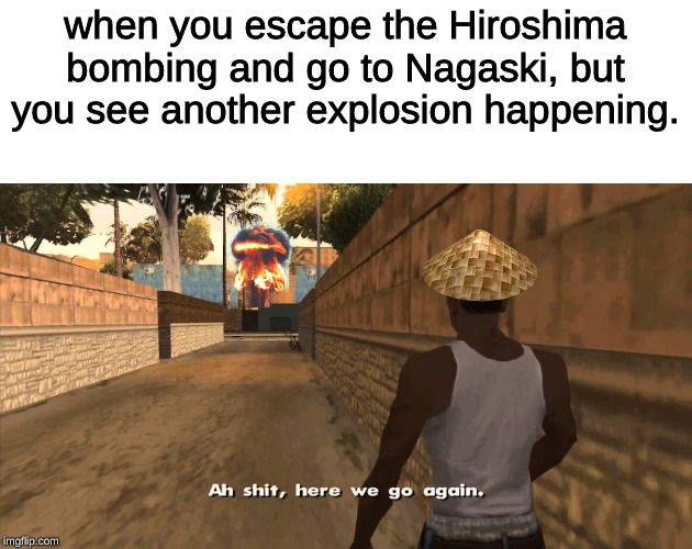 when you escape the Hiroshima bombing and go to Nagaski, but you see another explosion happening. | image tagged in memes,history,nuke,ah shit here we go again,hiroshima | made w/ Imgflip meme maker