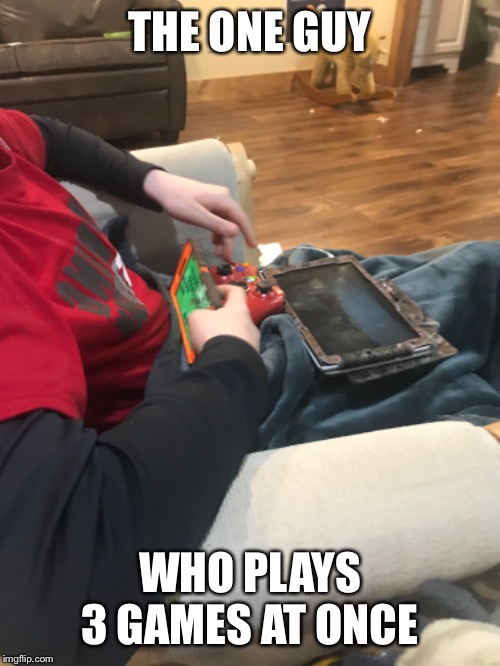 THE ONE GUY; WHO PLAYS 3 GAMES AT ONCE | image tagged in gaming | made w/ Imgflip meme maker