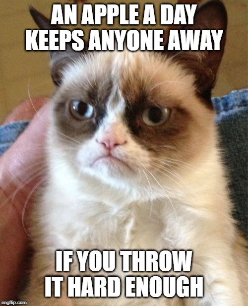 Grumpy Cat Meme |  AN APPLE A DAY KEEPS ANYONE AWAY; IF YOU THROW IT HARD ENOUGH | image tagged in memes,grumpy cat | made w/ Imgflip meme maker