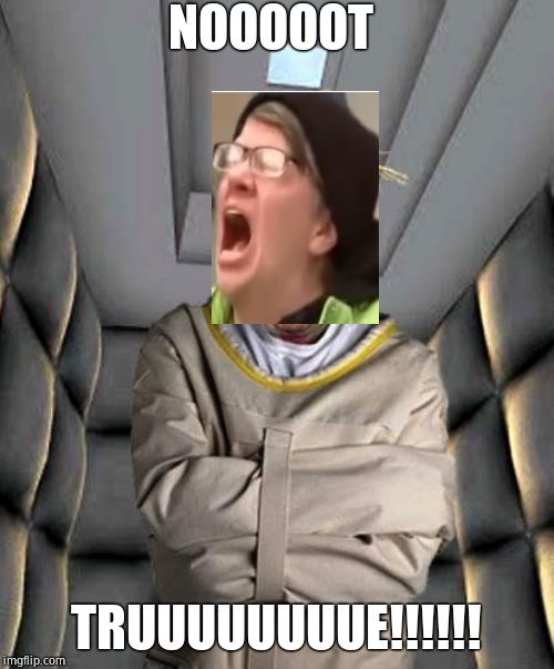 Trump insane strait jacket rubber room | NOOOOOT TRUUUUUUUUE!!!!!! | image tagged in trump insane strait jacket rubber room | made w/ Imgflip meme maker