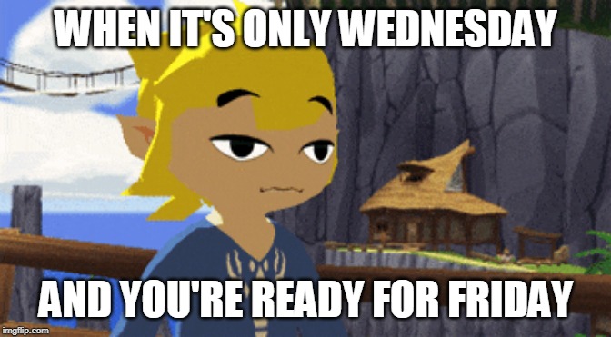 WHEN IT'S ONLY WEDNESDAY; AND YOU'RE READY FOR FRIDAY | image tagged in zelda,link | made w/ Imgflip meme maker