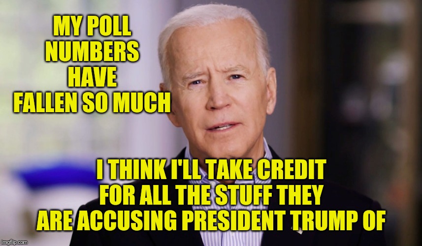 Biden wants some attention. Any attention. | MY POLL NUMBERS HAVE FALLEN SO MUCH; I THINK I'LL TAKE CREDIT FOR ALL THE STUFF THEY ARE ACCUSING PRESIDENT TRUMP OF | image tagged in joe biden 2020,poor creepy sleepy slow joe | made w/ Imgflip meme maker