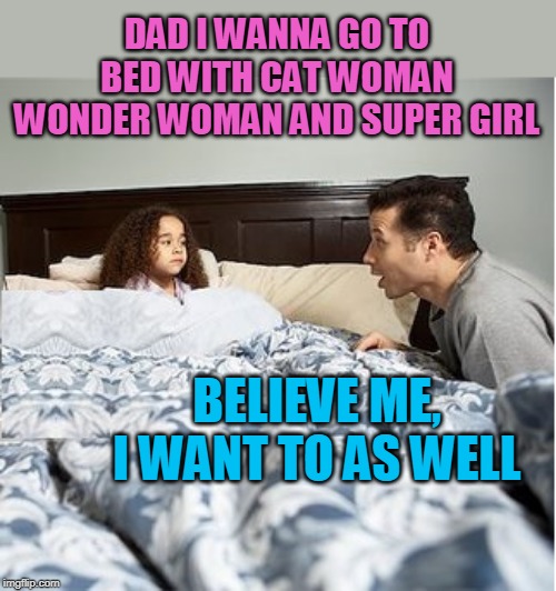 THAT SOUNDS LOVELY |  DAD I WANNA GO TO BED WITH CAT WOMAN WONDER WOMAN AND SUPER GIRL; BELIEVE ME, I WANT TO AS WELL | image tagged in memes,wonder woman,catwoman,sleeping | made w/ Imgflip meme maker