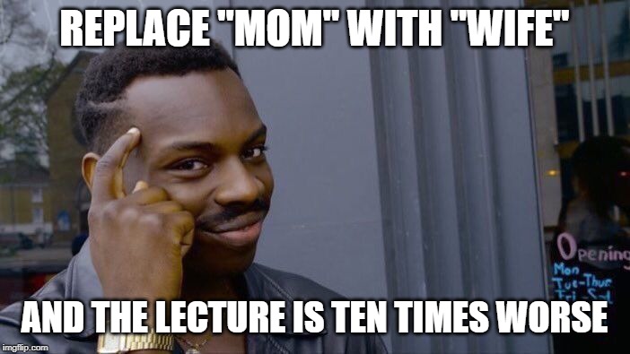 Roll Safe Think About It Meme | REPLACE "MOM" WITH "WIFE" AND THE LECTURE IS TEN TIMES WORSE | image tagged in memes,roll safe think about it | made w/ Imgflip meme maker