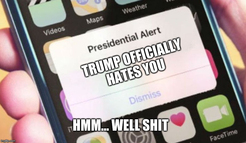 Presidential Alert | TRUMP OFFICIALLY HATES YOU; HMM... WELL SHIT | image tagged in memes,presidential alert | made w/ Imgflip meme maker