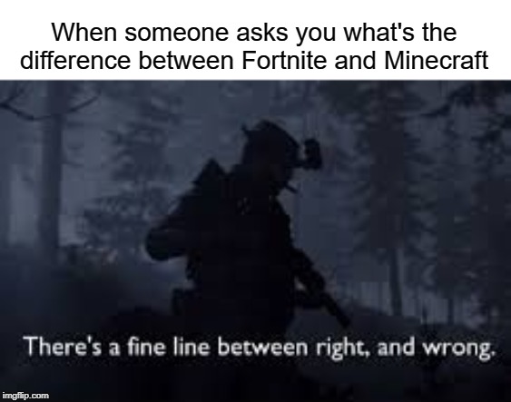 Minecraft is right, fortnite is wrong | When someone asks you what's the difference between Fortnite and Minecraft | image tagged in fortnite,minecraft,funny,memes,call of duty | made w/ Imgflip meme maker