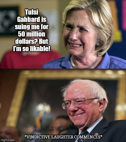 A little taste of irony for Hillary the stone thrower | Tulsi Gabbard is suing me for 50 million dollars? But I'm so likable! *VINDICTIVE LAUGHTER COMMENCES* | image tagged in hillary crying,tulsi gabbard,defamation lawsuit,bernie sanders,hillary claims nobody likes sanders | made w/ Imgflip meme maker