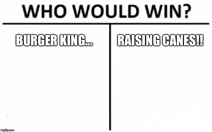 Who Would Win? Meme | BURGER KING... RAISING CANES!! | image tagged in memes,who would win | made w/ Imgflip meme maker