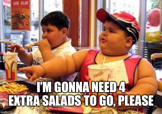 Fat McDonald's Kid | I’M GONNA NEED 4 EXTRA SALADS TO GO, PLEASE | image tagged in fat mcdonald's kid | made w/ Imgflip meme maker