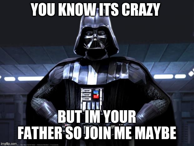 Darth Vader | YOU KNOW ITS CRAZY; BUT IM YOUR FATHER SO JOIN ME MAYBE | image tagged in darth vader | made w/ Imgflip meme maker