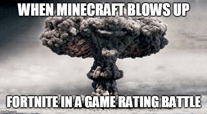 minecraft | WHEN MINECRAFT BLOWS UP; FORTNITE IN A GAME RATING BATTLE | image tagged in funny memes | made w/ Imgflip meme maker