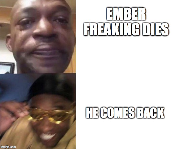 Black Guy Crying and Black Guy Laughing | EMBER FREAKING DIES; HE COMES BACK | image tagged in black guy crying and black guy laughing | made w/ Imgflip meme maker