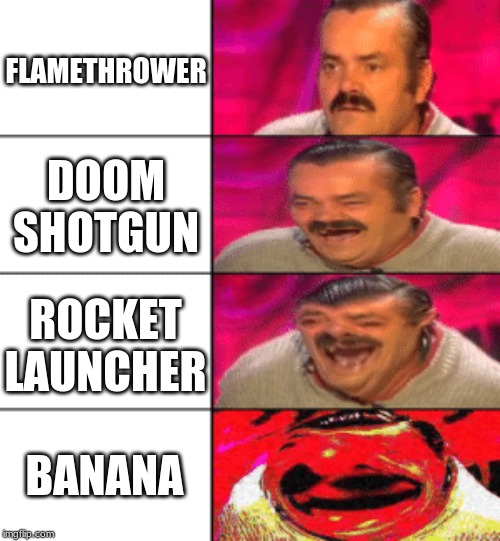 Laughing Mexican | FLAMETHROWER; DOOM SHOTGUN; ROCKET LAUNCHER; BANANA | image tagged in laughing mexican | made w/ Imgflip meme maker