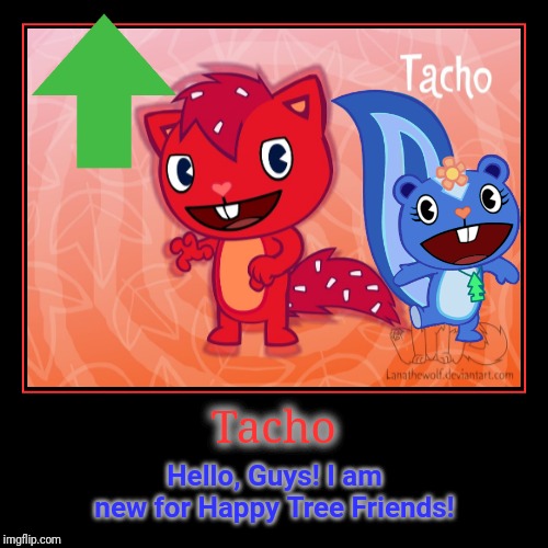 It's Tacho! (HTF) | image tagged in demotivationals,happy tree friends,animation,cartoon | made w/ Imgflip demotivational maker