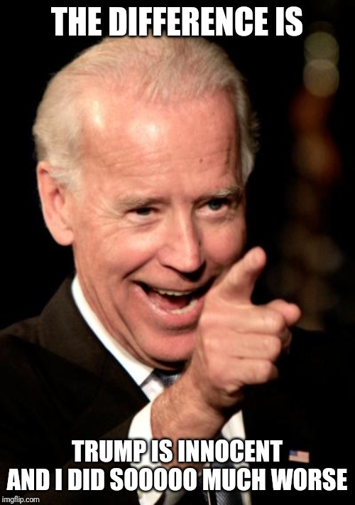 Smilin Biden Meme | THE DIFFERENCE IS TRUMP IS INNOCENT AND I DID SOOOOO MUCH WORSE | image tagged in memes,smilin biden | made w/ Imgflip meme maker