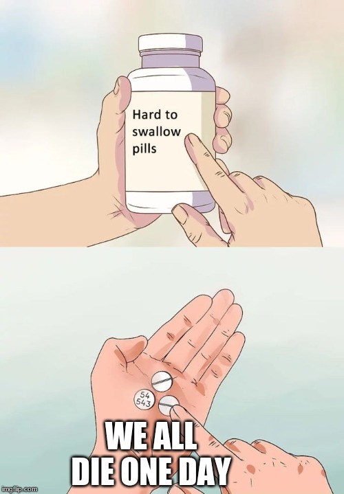 Hard To Swallow Pills | WE ALL DIE ONE DAY | image tagged in memes,hard to swallow pills | made w/ Imgflip meme maker