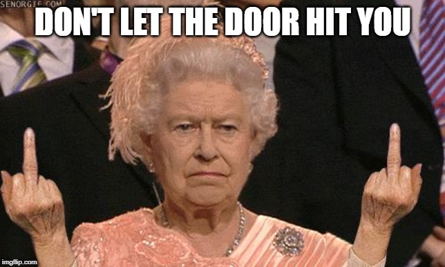 Queen Elizabeth Flipping The Bird | DON'T LET THE DOOR HIT YOU | image tagged in queen elizabeth flipping the bird | made w/ Imgflip meme maker