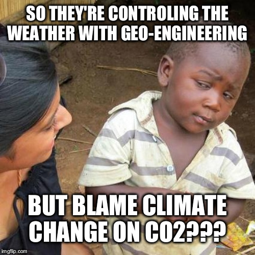 Third World Skeptical Kid | SO THEY'RE CONTROLING THE WEATHER WITH GEO-ENGINEERING; BUT BLAME CLIMATE CHANGE ON CO2??? | image tagged in memes,third world skeptical kid | made w/ Imgflip meme maker