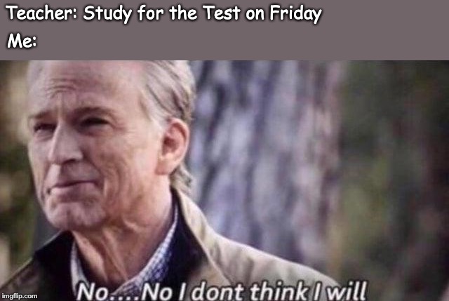 no i don't think i will | Teacher: Study for the Test on Friday; Me: | image tagged in no i don't think i will | made w/ Imgflip meme maker