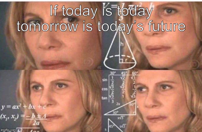 Math lady/Confused lady |  If today is today tomorrow is today’s future | image tagged in math lady/confused lady | made w/ Imgflip meme maker