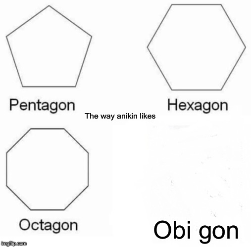 Pentagon Hexagon Octagon Meme | The way anikin likes; Obi gon | image tagged in memes,pentagon hexagon octagon | made w/ Imgflip meme maker