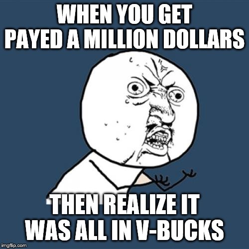 Y U No | WHEN YOU GET PAYED A MILLION DOLLARS; THEN REALIZE IT WAS ALL IN V-BUCKS | image tagged in memes,y u no | made w/ Imgflip meme maker