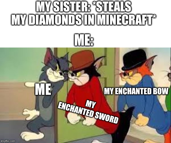 MY SISTER: *STEALS MY DIAMONDS IN MINECRAFT*; ME:; MY ENCHANTED BOW; ME; MY ENCHANTED SWORD | image tagged in blank white template,tom and jerry goons | made w/ Imgflip meme maker